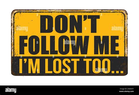 "Don't follow me. I'm lost too."