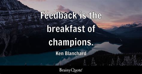 "Feedback is the breakfast of champions." - Ken Blanchard