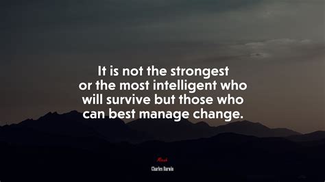 "It is not the weakest or the strongest who survives, but those who can best adapt to change."