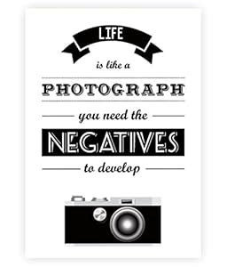 "Life is like a photograph. You need the negatives to develop."