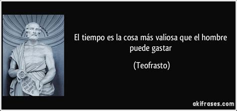 "O tempo é a coisa mais valiosa que um homem pode gastar." - Teofrasto