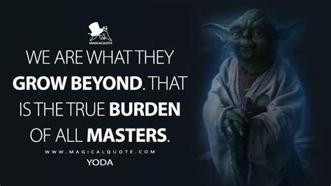 "We are what they grow beyond. That is the true burden of all masters." – Luke Skywalker