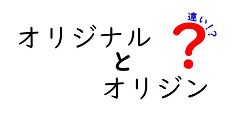 オリジンとオリジナル: 定義