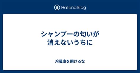 シャンプーの匂いが消えないうちに