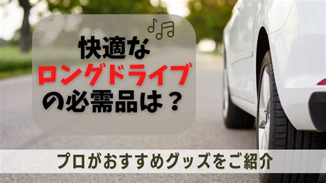 快適なドライブを叶える必須グッズと選び方