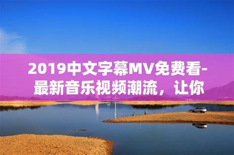 最近2019中文字幕MV免费看：一部综合指南