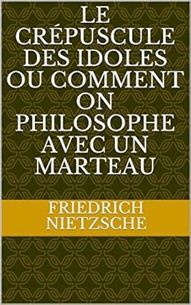  Le Crépuscule des idoles Ou Comment on philosophe avec un marteau French Edition Kindle Editon