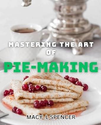  Pies a Mmm: A Comprehensive Guide to the Art of Pie Making 