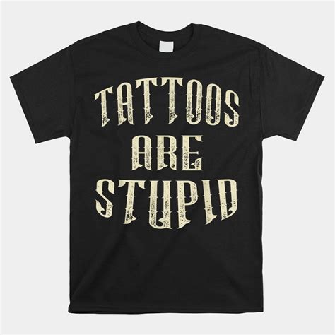  Tattoos Are Stupid Shirt: A Comprehensive Analysis of the Controversial Fashion Statement