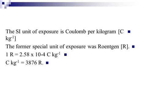 1 Roentgen = 2.58 x 10^-4 Coulombs per Kilogram of Air