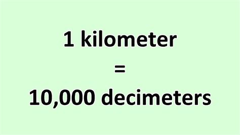 1 kilometer = 1000 meters = 10,000 decimeters