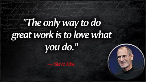 1. "The only way to do great work is to love what you do." - Steve Jobs