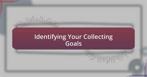 1. Determine Your Collecting Goals: