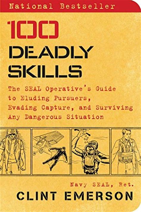 100 Deadly Skills The SEAL Operative s Guide to Eluding Pursuers Evading Capture and Surviving Any Dangerous Situation Doc