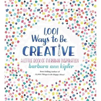 1001 Ways to Be Creative A Little Book of Everyday Inspiration Reader