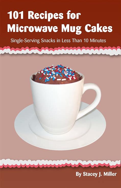 101 Recipes for Microwave Mug Cakes Single-Serving Snacks in Less Than 10 Minutes Doc