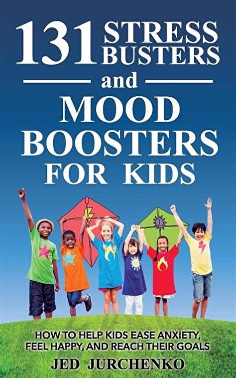 131 Stress Busters and Mood Boosters For Kids How to help kids ease anxiety feel happy and reach their goals PDF