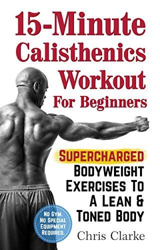 15 minute calisthenics workout for beginners supercharged bodyweight exercises to a lean and toned body Kindle Editon