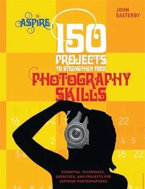 150 Projects to Strengthen Your Photography Skills: Essential Techniques, Exercises, and Projects fo Kindle Editon