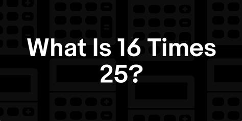 16 times 25