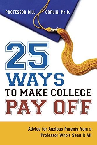 25 Ways to Make College Pay Off: Advice for Anxious Parents from a Professor Who&amp Kindle Editon