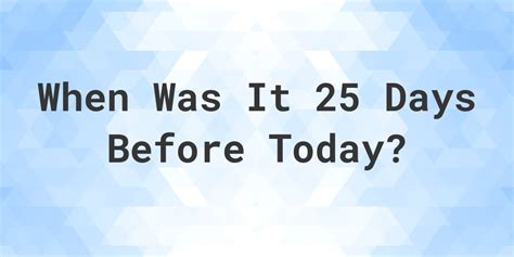25 days before today