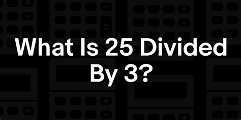 25 divided by 9
