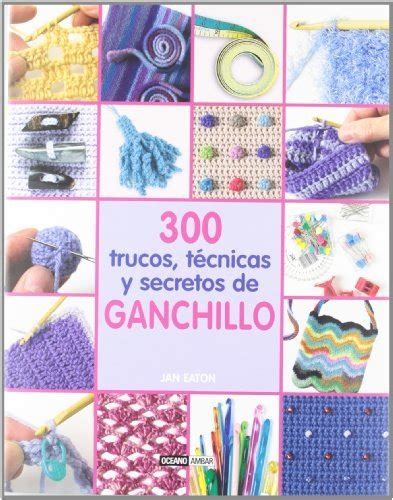 300 trucos tecnicas y secretos de ganchillo or 300 crochet tips techniques and trade secrets un compendio indispensable Kindle Editon