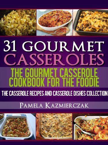 31 Gourmet Casseroles-The Gourmet Casserole Cookbook For The Foodie The Casserole Recipes and Casserole Dishes Collect PDF