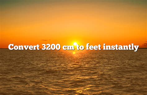 3200mm to Feet: Convert Centimeters to Feet with Precision