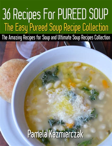 36 Recipes For Pureed Soups-The Easy Pureed Soup Recipe Collection The Amazing Recipes for Soup and Ultimate Soup Recipes Collection Reader