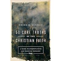 50 Core Truths of the Christian Faith A Guide to Understanding and Teaching Theology Kindle Editon