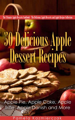 50 Delicious Apple Dessert Recipes-Apple Pie Apple Cake Apple Trifle Apple Danish and More The Ultimate Apple Desserts Cookbook-The Delicious Apple Desserts and Apple Recipes Collection 1 Epub
