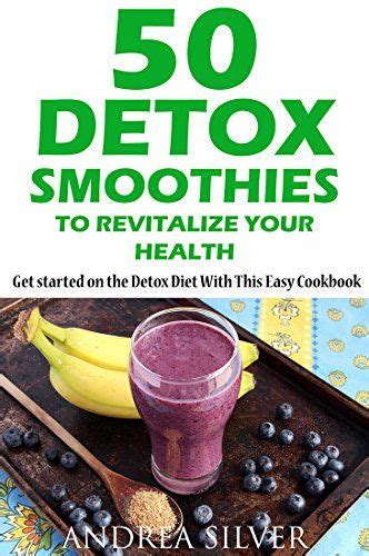 50 Detox Smoothies to Revitalize Your Health Get Started on the Detox Diet With This Easy Cookbook Andrea Silver Detox Recipes 1 Reader