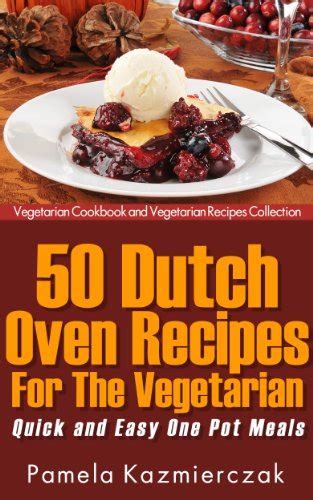 50 Dutch Oven Recipes For The Vegetarian-Quick and Easy One Pot Meals Vegetarian Cookbook and Vegetarian Recipes Collection 8 Reader