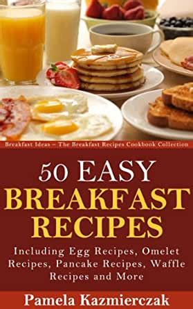 50 Easy Breakfast Recipes-Including Egg Recipes Omelette Recipes Pancake Recipes Waffle Recipes and More Breakfast Ideas The Breakfast Recipes Cookbook Collection 3 Kindle Editon