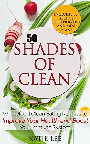 50 Shades of Clean Wholefood Clean Eating Recipes to Improve Your Health and Boost your Immune System Clean Eating and Nutrition Collection Book 1 Kindle Editon