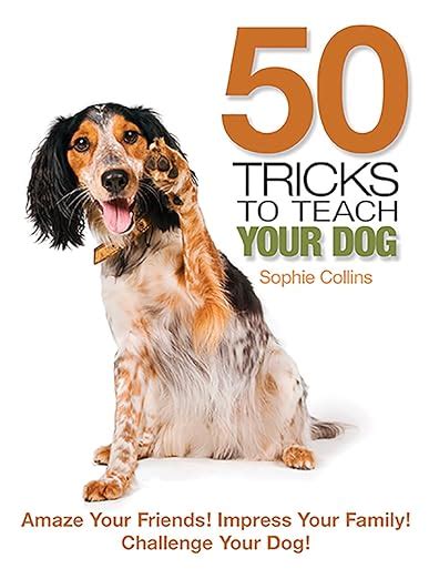 50 Tricks to Teach Your Dog: Amaze Your Friends! Impress Your Family! Challenge Your Dog! Kindle Editon