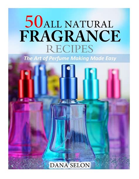 50 all natural fragrance recipes the art of perfume making made easy Reader