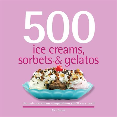 500 ice creams sorbets and gelatos the only ice cream compendium youll ever need 500 series cookbooks Epub