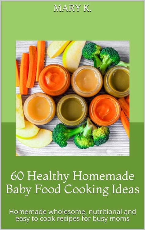 60 healthy homemade baby food cooking ideas homemade wholesome nutritional and easy to cook food and puree recipes for busy moms Kindle Editon