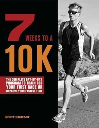 7 Weeks to a 10K The Complete Day-by-Day Program to Train for Your First Race or Improve Your Fastest Time PDF