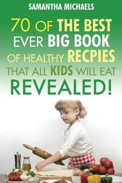 70 Of The Best Ever Healthy Big Book Of Recipes That All Kids Will Eat Revealed Kindle Editon