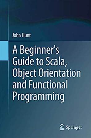 A Beginner s Guide to Scala Object Orientation and Functional Programming by Hunt John 2014 Paperback Doc