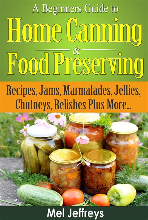 A Beginners Guide to Home Canning and Food Preserving Recipes Jams Marmalades Jellies Chutneys Relishes Plus More Simple Living Reader