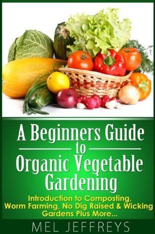 A Beginners Guide to Organic Vegetable Gardening Introduction to Composting Worm Farming No Dig Raised and Wicking Gardens Plus More Simple Living Kindle Editon