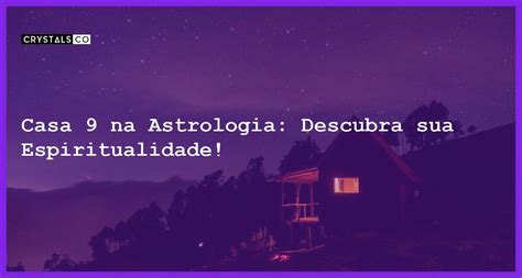 A Casa 9 na Astrologia: Explore Sua Sabedoria Superior e Procure o Conhecimento