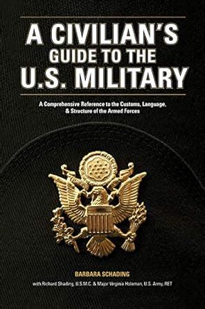 A Civilian s Guide to the US Military A comprehensive reference to the customs language and structure of the Armed Forces Reader