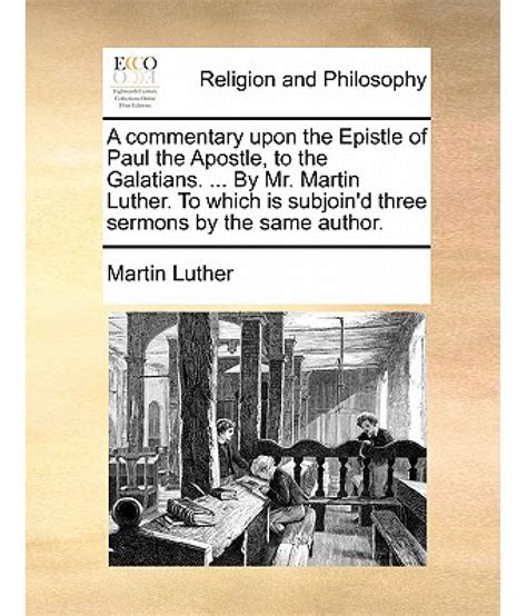 A Commentary Upon the Epistle of Paul the Apostle to the Galatians by Mr Martin Luther to Which Is Subjoin d Three Sermons by the Same Author Kindle Editon