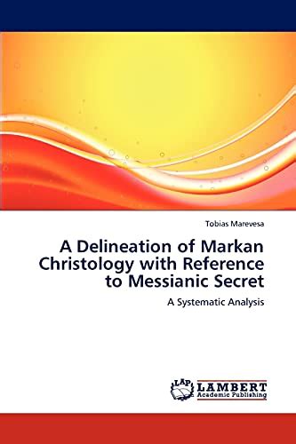 A Delineation of Markan Christology with Reference to Messianic Secret A Systematic Analysis Reader